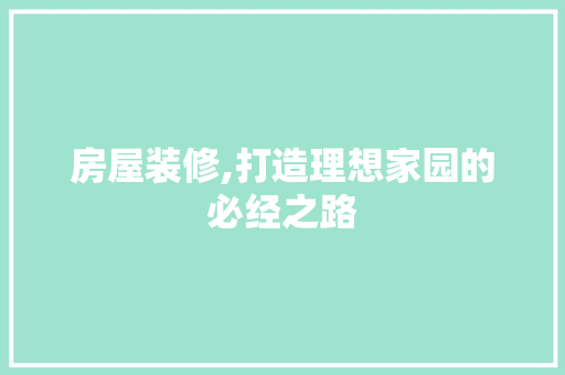 房屋装修,打造理想家园的必经之路