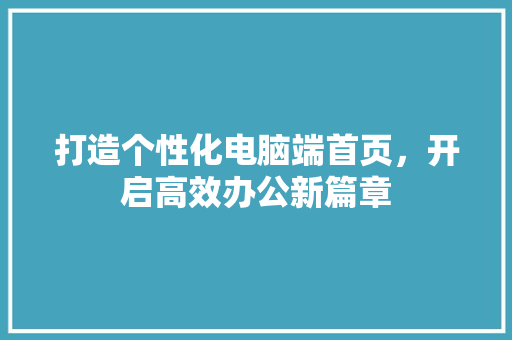 打造个性化电脑端首页，开启高效办公新篇章