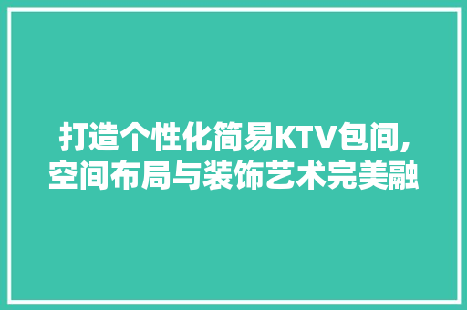 打造个性化简易KTV包间,空间布局与装饰艺术完美融合