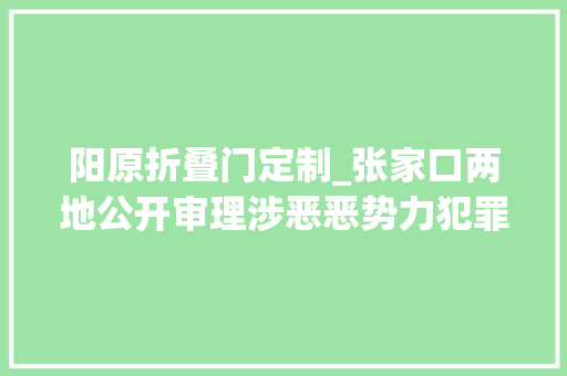 阳原折叠门定制_张家口两地公开审理涉恶恶势力犯罪等案件