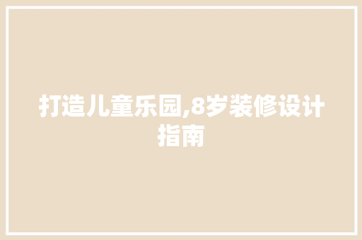 打造儿童乐园,8岁装修设计指南