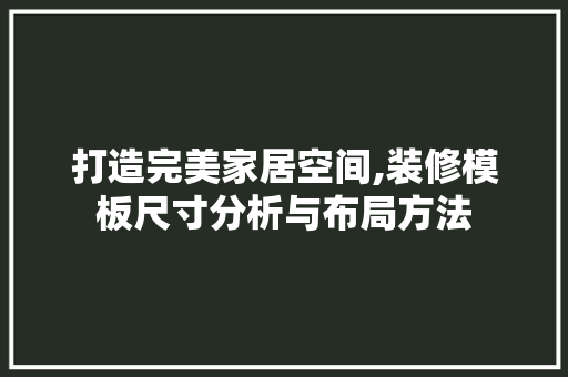 打造完美家居空间,装修模板尺寸分析与布局方法