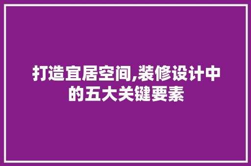 打造宜居空间,装修设计中的五大关键要素
