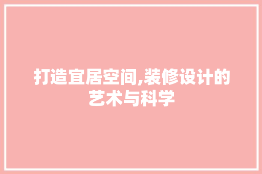 打造宜居空间,装修设计的艺术与科学