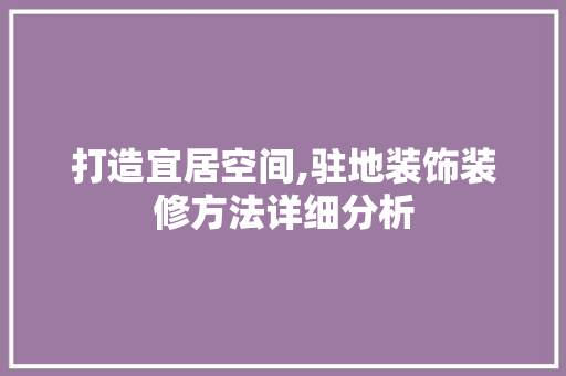 打造宜居空间,驻地装饰装修方法详细分析