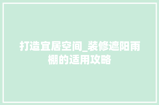 打造宜居空间_装修遮阳雨棚的适用攻略