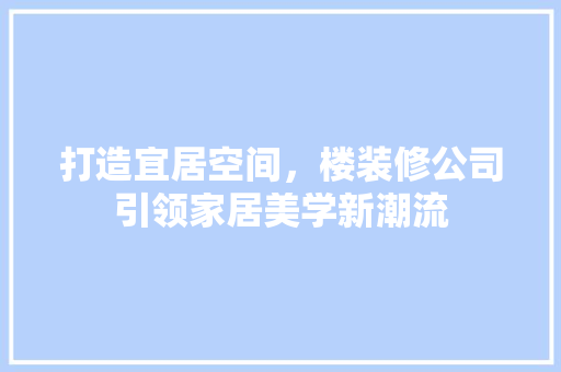打造宜居空间，楼装修公司引领家居美学新潮流