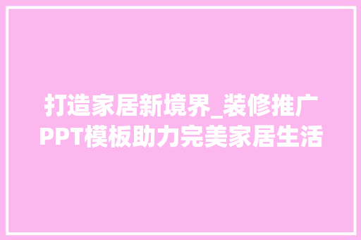 打造家居新境界_装修推广PPT模板助力完美家居生活