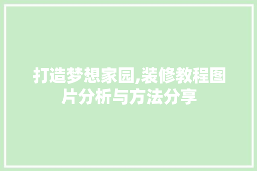 打造梦想家园,装修教程图片分析与方法分享