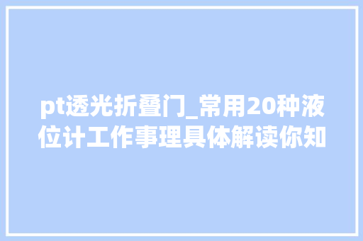 pt透光折叠门_常用20种液位计工作事理具体解读你知道几种
