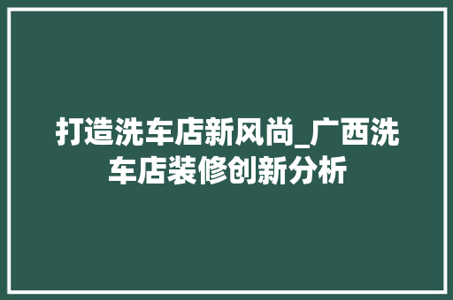 打造洗车店新风尚_广西洗车店装修创新分析