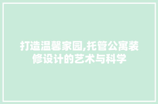 打造温馨家园,托管公寓装修设计的艺术与科学