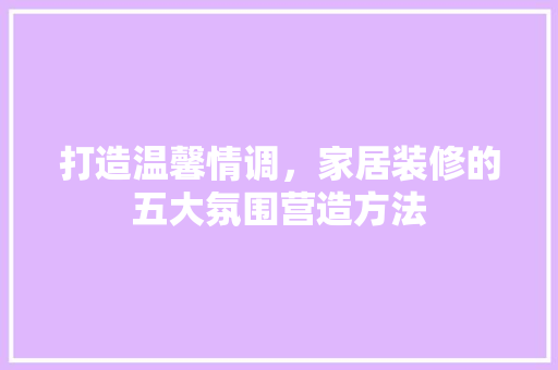 打造温馨情调，家居装修的五大氛围营造方法