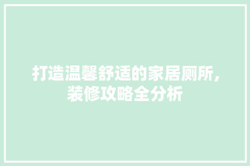 打造温馨舒适的家居厕所,装修攻略全分析