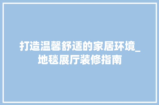 打造温馨舒适的家居环境_地毯展厅装修指南