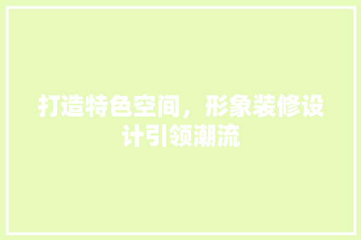 打造特色空间，形象装修设计引领潮流