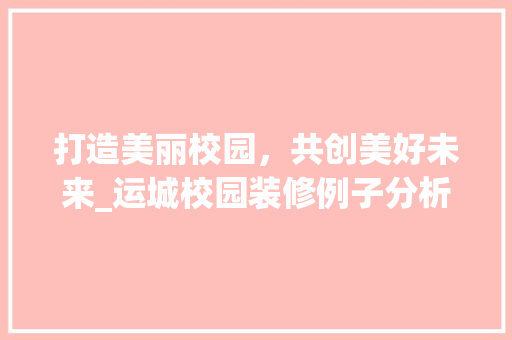 打造美丽校园，共创美好未来_运城校园装修例子分析