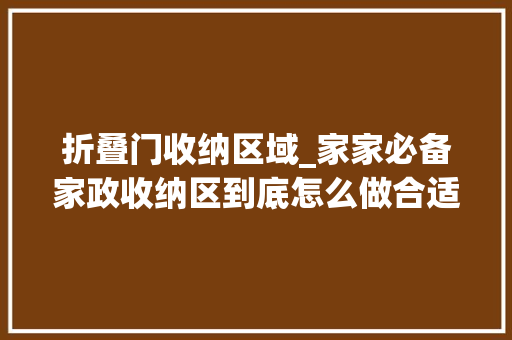 折叠门收纳区域_家家必备家政收纳区到底怎么做合适