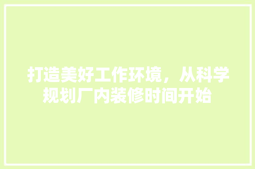 打造美好工作环境，从科学规划厂内装修时间开始