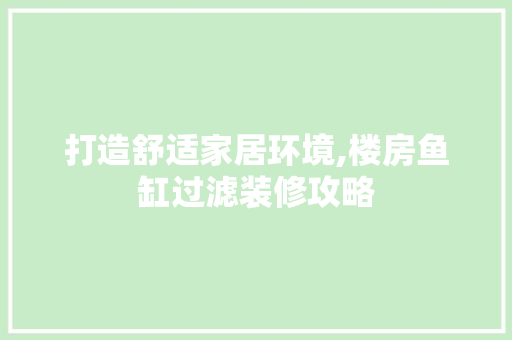 打造舒适家居环境,楼房鱼缸过滤装修攻略