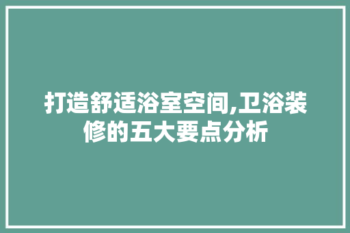 打造舒适浴室空间,卫浴装修的五大要点分析