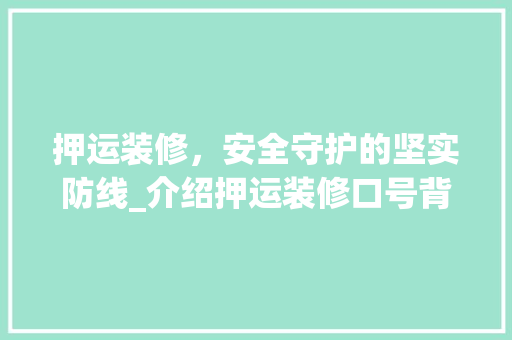 押运装修，安全守护的坚实防线_介绍押运装修口号背后的力量