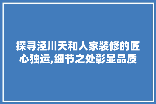 探寻泾川天和人家装修的匠心独运,细节之处彰显品质生活