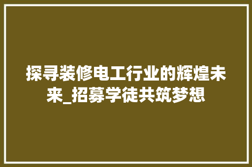 探寻装修电工行业的辉煌未来_招募学徒共筑梦想