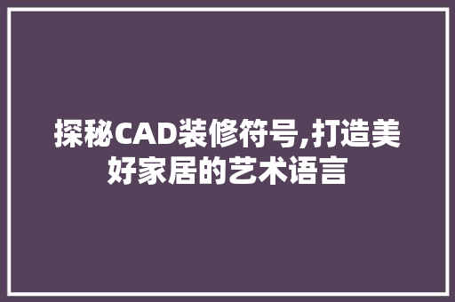 探秘CAD装修符号,打造美好家居的艺术语言