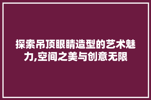 探索吊顶眼睛造型的艺术魅力,空间之美与创意无限