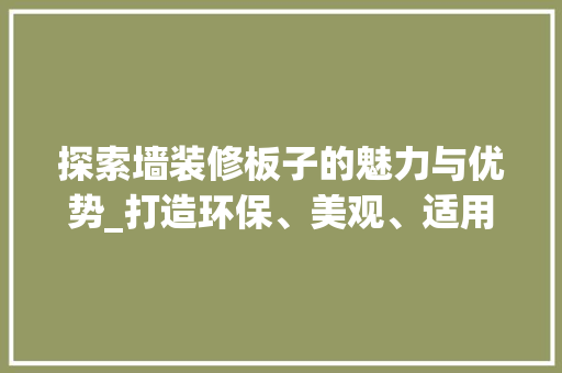 探索墙装修板子的魅力与优势_打造环保、美观、适用的家居空间
