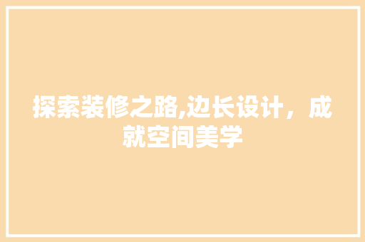 探索装修之路,边长设计，成就空间美学