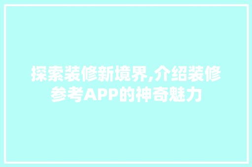探索装修新境界,介绍装修参考APP的神奇魅力