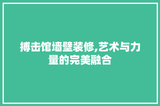 搏击馆墙壁装修,艺术与力量的完美融合