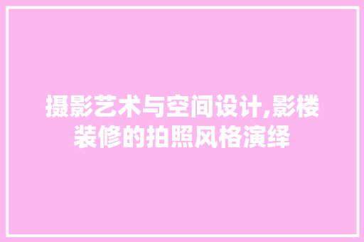 摄影艺术与空间设计,影楼装修的拍照风格演绎