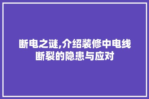 断电之谜,介绍装修中电线断裂的隐患与应对