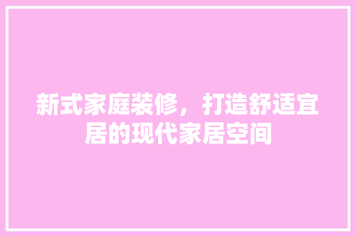 新式家庭装修，打造舒适宜居的现代家居空间