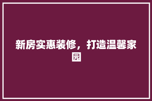 新房实惠装修，打造温馨家园