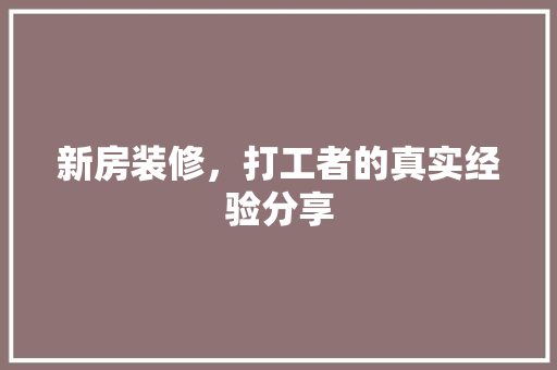 新房装修，打工者的真实经验分享