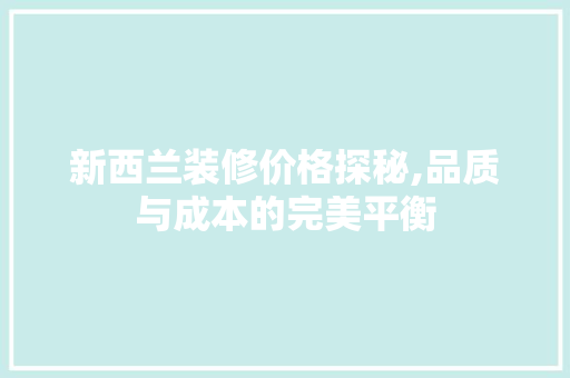 新西兰装修价格探秘,品质与成本的完美平衡