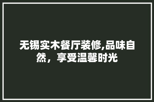 无锡实木餐厅装修,品味自然，享受温馨时光
