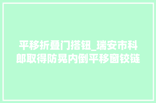 平移折叠门搭钮_瑞安市科郎取得防晃内倒平移窗铰链专利供应一种防晃内倒平移窗铰链