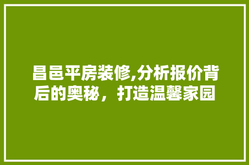 昌邑平房装修,分析报价背后的奥秘，打造温馨家园