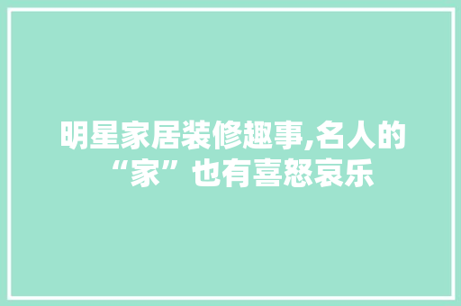 明星家居装修趣事,名人的“家”也有喜怒哀乐