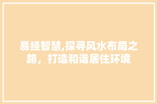 易经智慧,探寻风水布局之路，打造和谐居住环境