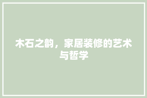 木石之韵，家居装修的艺术与哲学