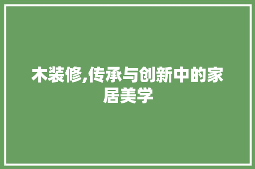 木装修,传承与创新中的家居美学
