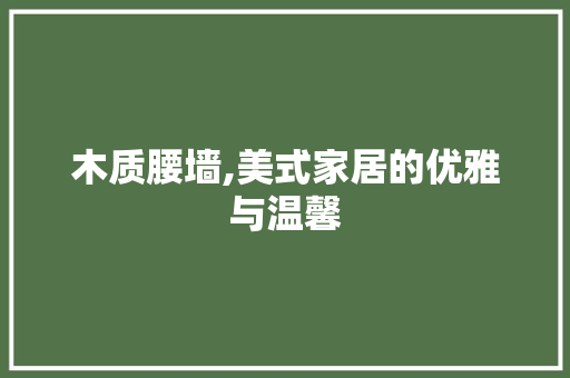 木质腰墙,美式家居的优雅与温馨