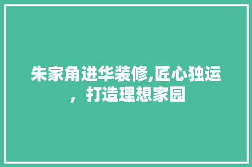 朱家角进华装修,匠心独运，打造理想家园