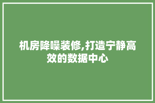 机房降噪装修,打造宁静高效的数据中心